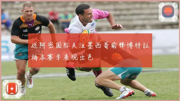 迈阿密国际关注墨西哥前锋博特拉梅本赛季表现出色
