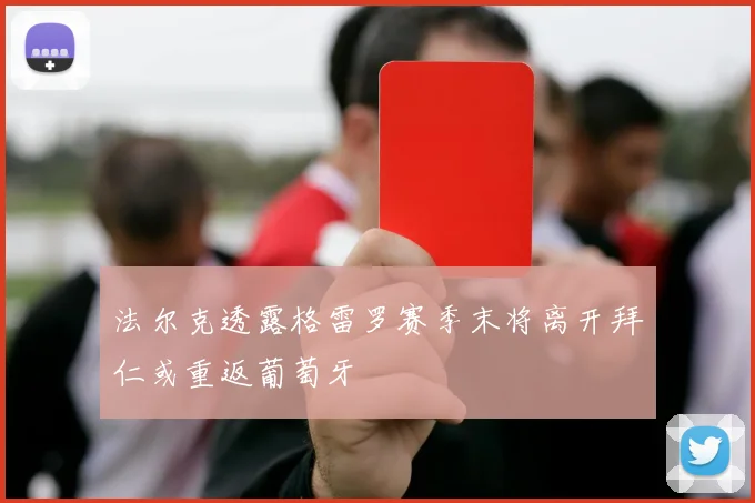 法尔克透露格雷罗赛季末将离开拜仁或重返葡萄牙