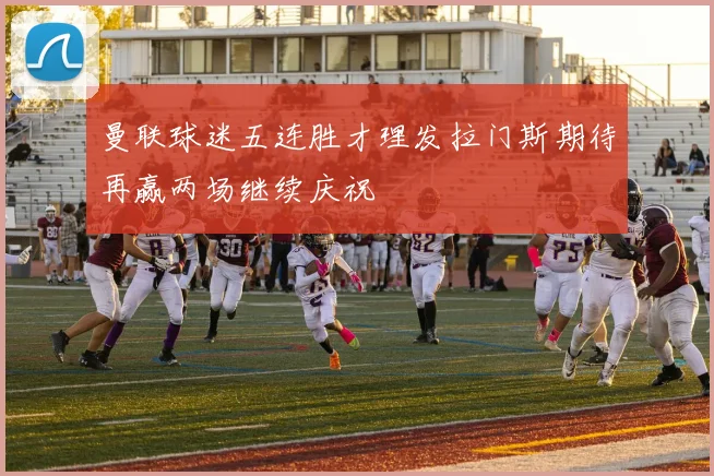 曼联球迷五连胜才理发拉门斯期待再赢两场继续庆祝