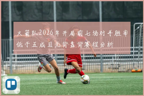 火箭队2026年开局前七场对手胜率低于五成且无背靠背赛程分析