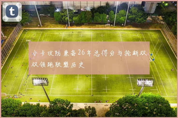 小卡攻防兼备26年总得分与抢断双双领跑联盟历史