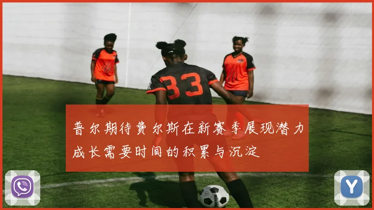 普尔期待费尔斯在新赛季展现潜力成长需要时间的积累与沉淀