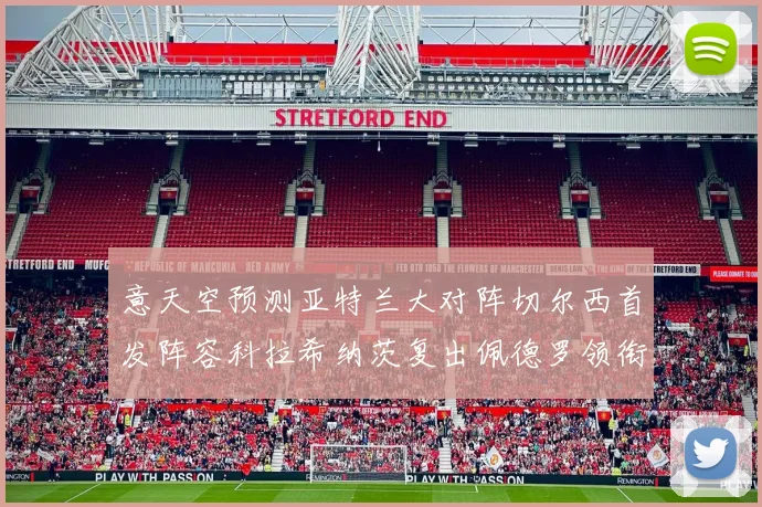 意天空预测亚特兰大对阵切尔西首发阵容科拉希纳茨复出佩德罗领衔出战