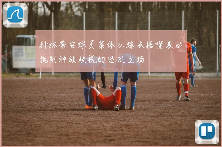 科林蒂安球员集体以球衣捂嘴表达抵制种族歧视的坚定立场