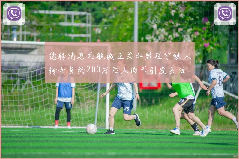 德转消息元敏诚正式加盟辽宁铁人转会费约200万元人民币引发关注