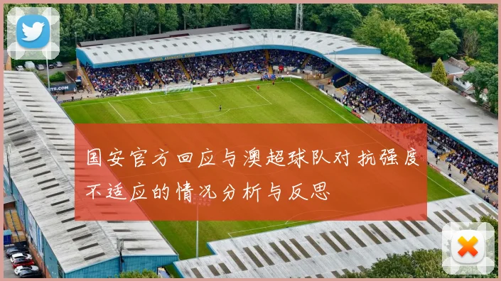 国安官方回应与澳超球队对抗强度不适应的情况分析与反思