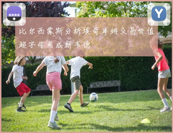 比尔西蒙斯分析埃奇库姆交易价值超字母或成新韦德