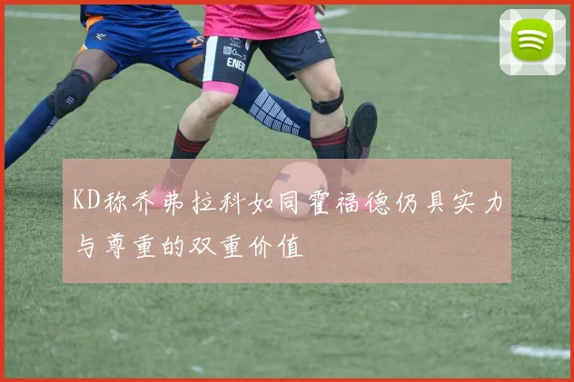 KD称乔弗拉科如同霍福德仍具实力与尊重的双重价值